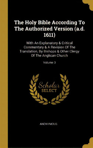 The Holy Bible According To The Authorized Version (a.d. 1611): With An Explanatory & Critical Co..., De Anonymous. Editorial Wentworth Pr, Tapa Dura En Inglés