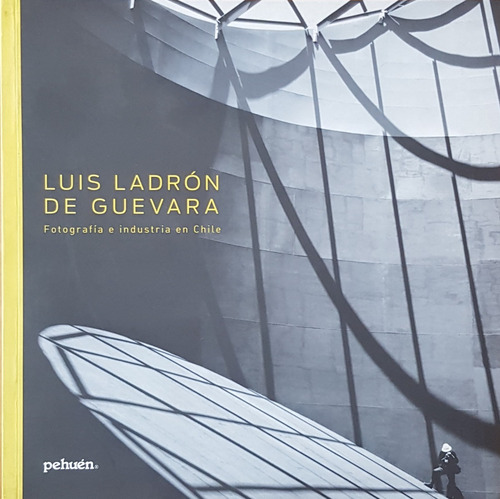 Luis Ladron De Guevara. Fotografia E Industria En Chile