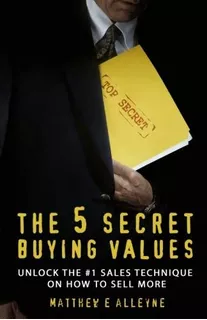 The 5 Secret Buying Values: Unlock The #1 Sales Technique On How To Sell More, De Alleyne, Matthew E. Editorial Matthew E Alleyne, Tapa Blanda En Inglés