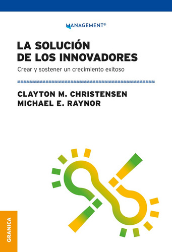 La Solucion De Los Innovadores: Crear Y Sostener Un Crecimiento Exitoso, De Clayton Christensen., Vol. 1. Editorial Granica, Tapa Blanda, Edición 1 En Español
