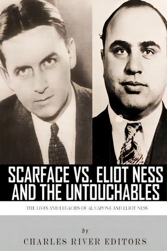 Scarface Vs. Eliot Ness And The Untouchables: The Lives And Legacies Of Al Capone And Eliot Ness, De Charles River Editors. Editorial Createspace, Tapa Blanda En Inglés