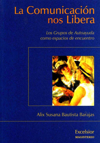 La Comunicación Nos Libera: Los Grupos De Autoayuda Como Espacios De Encuentros, De Bautista Barajas, Alix Susana., Vol. 1. Editorial C. Magisterio, Tapa Pasta Blanda, Edición 1 En Español