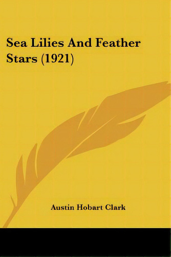 Sea Lilies And Feather Stars (1921), De Clark, Austin Hobart. Editorial Kessinger Pub Llc, Tapa Blanda En Inglés