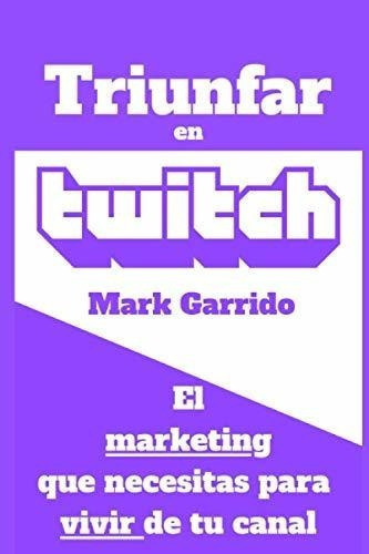 Triunfar En Twitch El Marketing Que Necesitas Para., De Garrido, Mark. Editorial Independently Published En Español