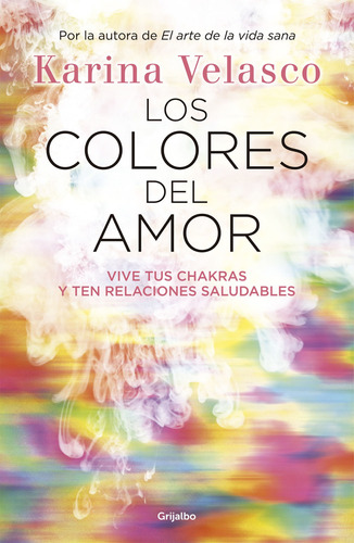 Los colores del amor: Vive tus chakras y ten relaciones saludables, de VELASCO, KARINA. Serie Autoayuda y Superación Editorial Grijalbo, tapa blanda en español, 2014