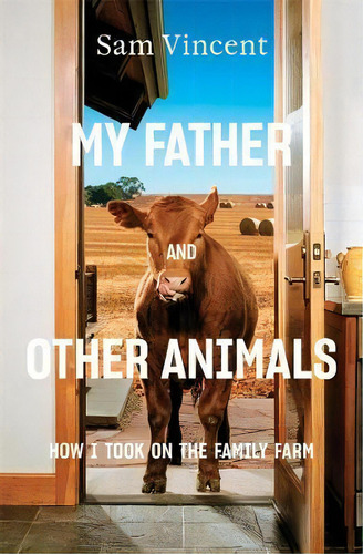 My Father And Other Animals: How I Took On The Family Farm, De Sam Vincent. Editorial Black Inc., Tapa Blanda En Inglés