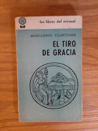 El Tiro De Gracia. Marguerite Yourcenar  Libros Del Mirasol