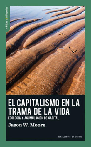 El capitalismo en la trama de la vida: Ecología y acumulación de capital, de Jason W. Moore. Editorial Traficantes de sueños, tapa pasta blanda, edición 1 en español, 2020