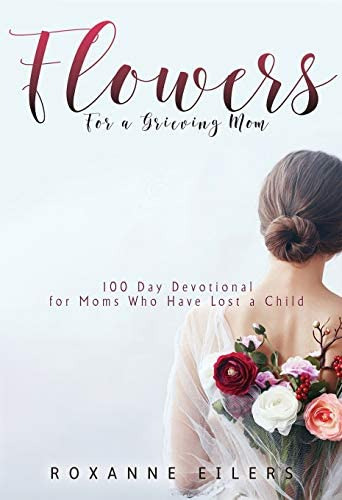 Flowers For A Grieving Mom: 100 Day Devotional For Moms Who Have Lost A Child, De Eilers, Roxanne A. Editorial Eilers Ministries, Inc, Tapa Blanda En Inglés