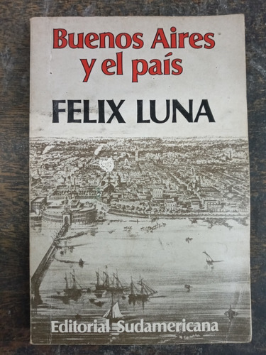 Buenos Aires Y El Pais * Felix Luna * Sudamericana *