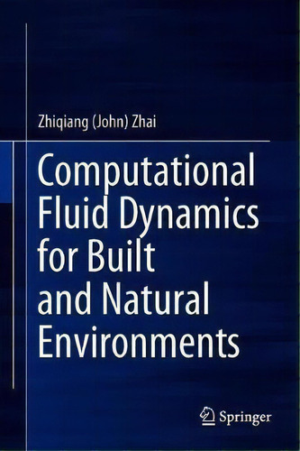 Computational Fluid Dynamics For Built And Natural Environments, De Zhiqiang (john) Zhai., Vol. 1. Editorial Springer Verlag, Singapore, Tapa Dura En Inglés