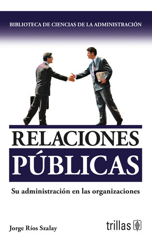 Relaciones Públicas: Su Administración En Las Organizaciones, De Rios Szalay, Jorge., Vol. 3. Editorial Trillas, Tapa Blanda En Español, 1990