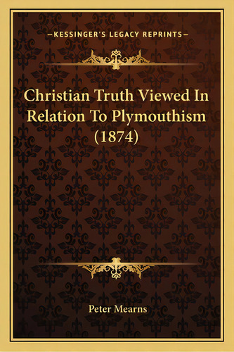 Christian Truth Viewed In Relation To Plymouthism (1874), De Mearns, Peter. Editorial Kessinger Pub Llc, Tapa Blanda En Inglés