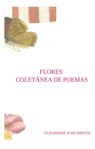 Flores - Coletânea De Poemas, De Guilherme Nascimento. Série Não Aplicável, Vol. 1. Editora Clube De Autores, Capa Mole, Edição 2 Em Português, 2022