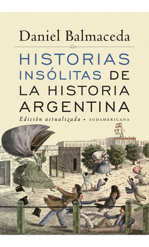 Historias insolitas de la historia argentina, de Daniel Balmaceda. Editorial Sudamericana, tapa blanda en español, 2012