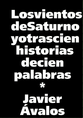 Los Vientos De Saturno Y Otras Cien Historias De Cien Palabras, De Ávalos Santilari, Javier. Editorial Lulu Pr, Tapa Blanda En Español