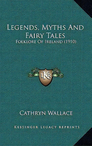 Legends, Myths And Fairy Tales : Folklore Of Ireland (1910), De Cathryn Wallace. Editorial Kessinger Publishing, Tapa Dura En Inglés