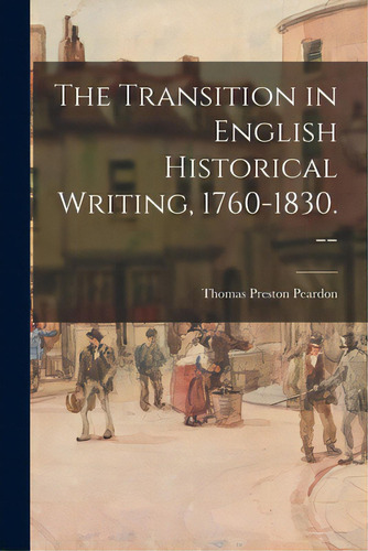 The Transition In English Historical Writing, 1760-1830. --, De Peardon, Thomas Preston 1899-. Editorial Hassell Street Pr, Tapa Blanda En Inglés