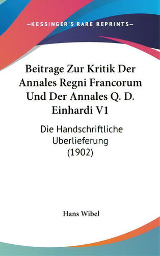 Beitrage Zur Kritik Der Annales Regni Francorum Und Der Annales Q. D. Einhardi V1: Die Handschrif..., De Wibel, Hans. Editorial Kessinger Pub Llc, Tapa Dura En Inglés