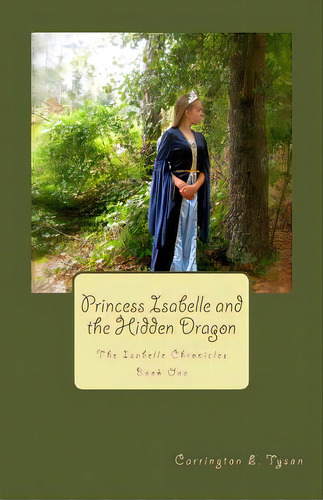 Princess Isabelle And The Hidden Dragon: The Isabelle Chronicles Book One, De Tyson, Carrington E.. Editorial Createspace, Tapa Blanda En Inglés