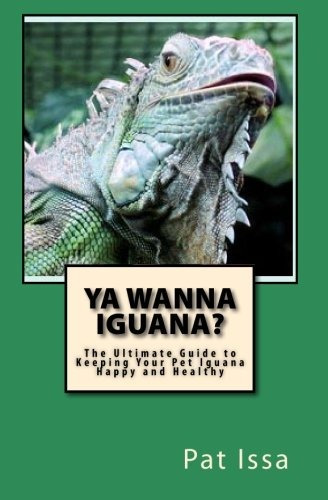 Ya Wanna Iguanar The Ultimate Guide To Keeping Your Pet Igua