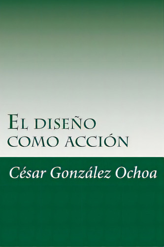 El Diseno Como Accion, De Ochoa, Cesar Gonzalez. Editorial Createspace, Tapa Blanda En Español