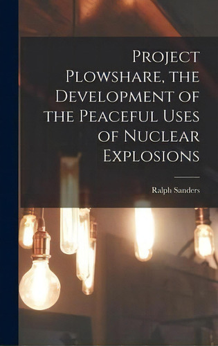 Project Plowshare, The Development Of The Peaceful Uses Of Nuclear Explosions, De Ralph Sanders. Editorial Hassell Street Press, Tapa Dura En Inglés