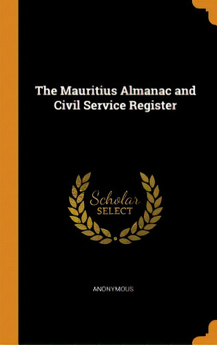 The Mauritius Almanac And Civil Service Register, De Anonymous. Editorial Franklin Classics, Tapa Dura En Inglés