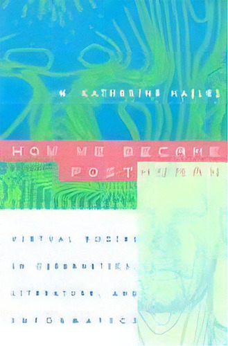 How We Became Posthuman : Virtual Bodies In Cybernetics, Literature, And Informatics, De N. Katherine Hayles. Editorial The University Of Chicago Press, Tapa Blanda En Inglés