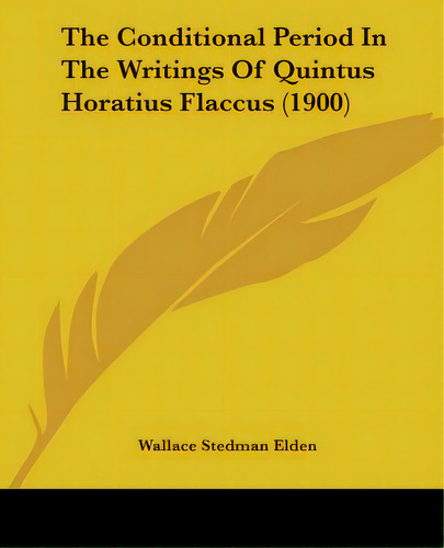 The Conditional Period In The Writings Of Quintus Horatius Flaccus (1900), De Elden, Wallace Stedman. Editorial Kessinger Pub Llc, Tapa Blanda En Inglés