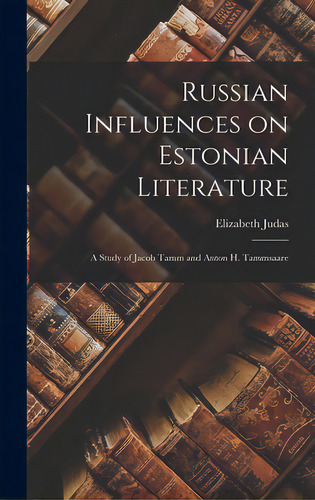 Russian Influences On Estonian Literature; A Study Of Jacob Tamm And Anton H. Tammsaare, De Judas, Elizabeth 1897-. Editorial Hassell Street Pr, Tapa Dura En Inglés