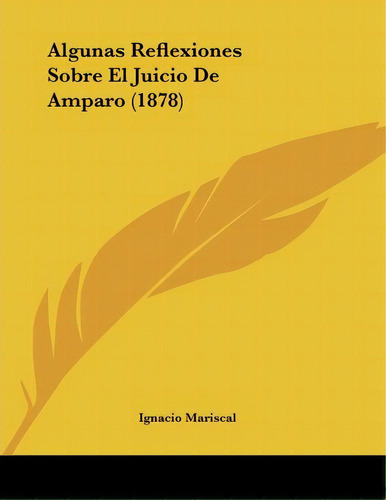 Algunas Reflexiones Sobre El Juicio De Amparo (1878), De Ignacio Mariscal. Editorial Kessinger Publishing, Tapa Blanda En Español