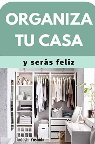 Organiza Tu Casa Y Seras Feliz Consejos, Habitos Y., de Yoshida, Tadashi. Editorial Independently Published en español