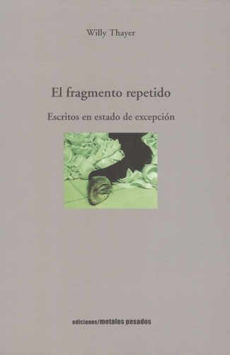 El Fragmento Repetido. Escritos En Estado De Excepcion, De Thayer, Willy. Editorial Metales Pesados, Tapa Blanda, Edición 1 En Español, 2006