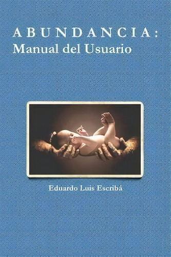 A B U N D A N C I A: Manual Del Usuario, De Eduardo Luis Escriba. Editorial Lulu Com, Tapa Blanda En Español