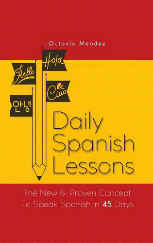 Daily Spanish Lessons : The New And Proven Concept To Speak Spanish In 45 Days, De Octavio Méndez. Editorial M & M Limitless Online Inc., Tapa Dura En Español