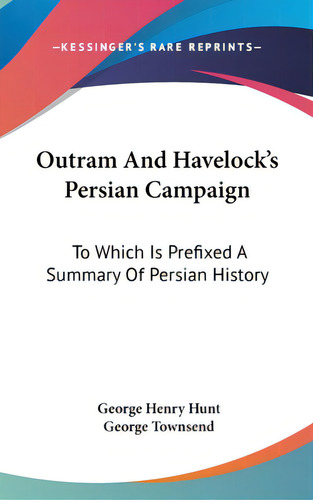 Outram And Havelock's Persian Campaign: To Which Is Prefixed A Summary Of Persian History, De Hunt, George Henry. Editorial Kessinger Pub Llc, Tapa Dura En Inglés