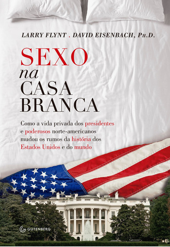 Sexo Na Casa Branca - Como A Vida Privada Dos Presidentes E Poderosos Norte-americanos Mudou Os Rumos Da História Dos Estados Unidos E Do Mundo, De David Eisenbach. Editora Gutenberg Em Português