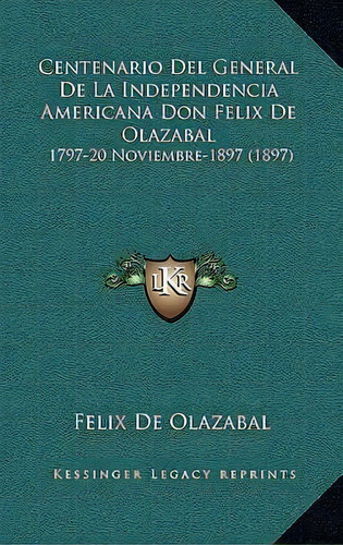 Centenario Del General De La Independencia Americana Don Felix De Olazabal, De Felix De Olazabal. Editorial Kessinger Publishing, Tapa Dura En Español