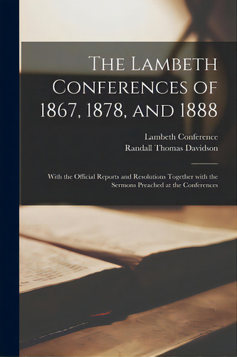 The Lambeth Conferences Of 1867, 1878, And 1888: With The Official Reports And Resolutions Togeth..., De Lambeth Ference. Editorial Legare Street Pr, Tapa Blanda En Inglés