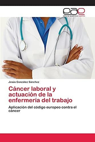 Cancer Laboral Y Actuacion De La Enfermeria Del Trabajo, De Gonzalez Sanchez Jesus. Editorial Academica Espanola, Tapa Blanda En Español