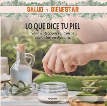 Comprar Salud Y Bienestar - Lo Que Dice Tu Piel: Sana Las Afecciones Cutáneas Con Plantas Medicinales, De No Aplica., Vol. 1. Editorial Grijalbo, Tapa Blanda En Español