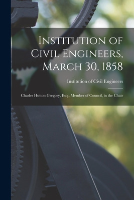 Libro Institution Of Civil Engineers, March 30, 1858 [mic...