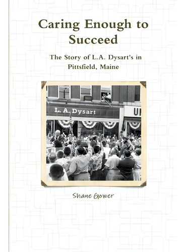 Caring Enough To Succeed: The Story Of L.a. Dysart's In Pittsfield, Maine, De Gower, Shane. Editorial Lulu Pr, Tapa Blanda En Inglés