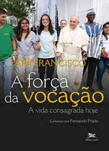A Força Da Vocação: A Vida Consagrada Hoje, De Bergoglio, Jorge Mario (papa Francisco). Editora Loyola, Capa Mole Em Português
