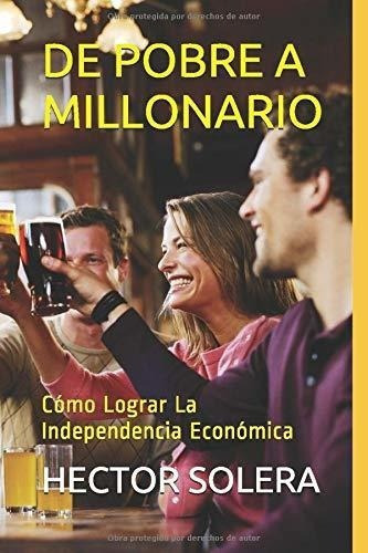 De Pobre A Millonarioo Lograr La Independencia., De Solera, Dr. Hec. Editorial Independently Published En Español