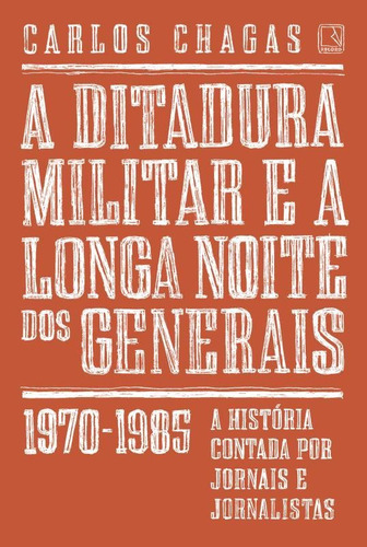 A ditadura militar e a longa noite dos generais: 1970-1985, de Chagas, Carlos. Editora Record Ltda., capa mole em português, 2015