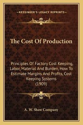 The Cost Of Production : Principles Of Factory Cost Keepi...