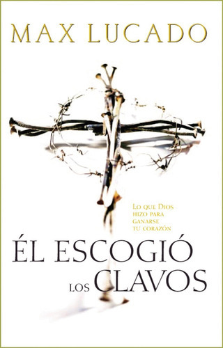 El Escogio Los Clavos - Max Lucado, De Max, Lucado. Editorial Grupo Nelson, Tapa Blanda En Español, 1