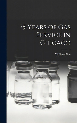 75 Years Of Gas Service In Chicago, De Rice, Wallace 1859-1939. Editorial Hassell Street Pr, Tapa Dura En Inglés